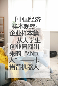 中国经济样本观察·企业样本篇｜从大学生创业园闯出来的“小巨人”——卡诺普机器人的逐梦历程