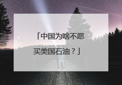中国为啥不愿买美国石油？