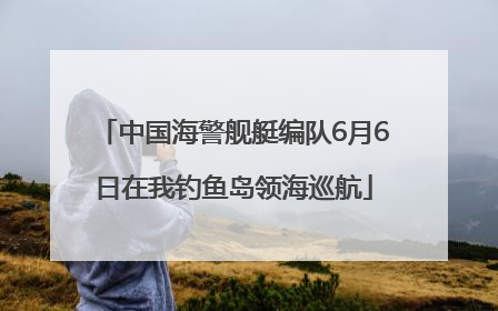 中国海警舰艇编队6月6日在我钓鱼岛领海巡航