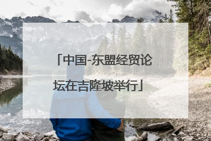 中国-东盟经贸论坛在吉隆坡举行
