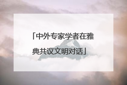 中外专家学者在雅典共议文明对话