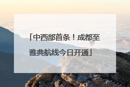 中西部首条！成都至雅典航线今日开通