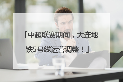 中超联赛期间，大连地铁5号线运营调整！