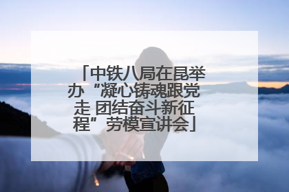 中铁八局在昆举办“凝心铸魂跟党走 团结奋斗新征程”劳模宣讲会