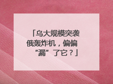 乌大规模突袭俄轰炸机，偏偏“漏”了它？