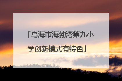 乌海市海勃湾第九小学创新模式有特色