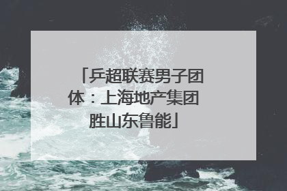乒超联赛男子团体：上海地产集团胜山东鲁能
