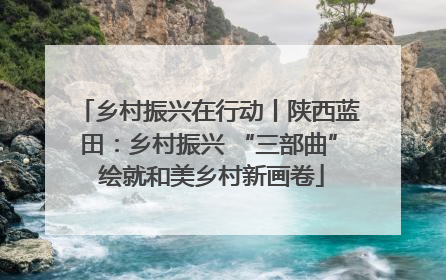 乡村振兴在行动丨陕西蓝田：乡村振兴 “三部曲” 绘就和美乡村新画卷