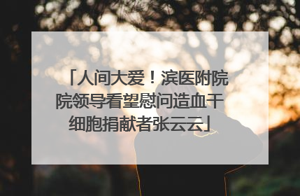 人间大爱!滨医附院院领导看望慰问造血干细胞捐献者张云云