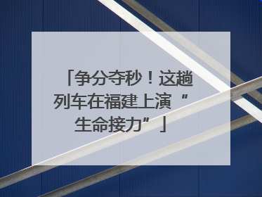 争分夺秒！这趟列车在福建上演“生命接力”