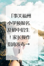 事关福州小学预报名及初中招生！家长操作指南发布→
