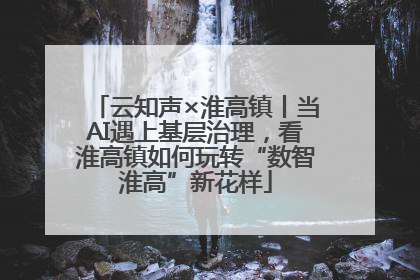 云知声×淮高镇丨当AI遇上基层治理，看淮高镇如何玩转“数智淮高”新花样