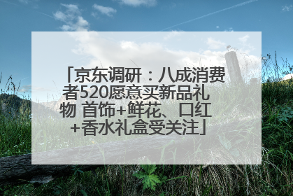 京东调研：八成消费者520愿意买新品礼物 首饰+鲜花、口红+香水礼盒受关注