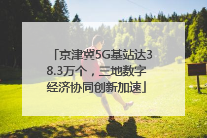 京津冀5G基站达38.3万个，三地数字经济协同创新加速