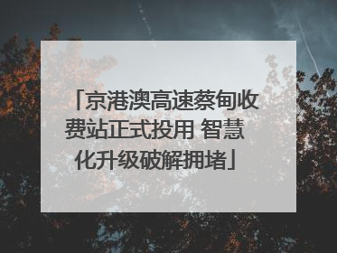 京港澳高速蔡甸收费站正式投用 智慧化升级破解拥堵