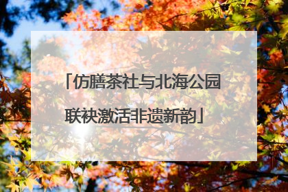 仿膳茶社与北海公园联袂激活非遗新韵