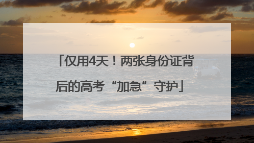 仅用4天！两张身份证背后的高考“加急”守护