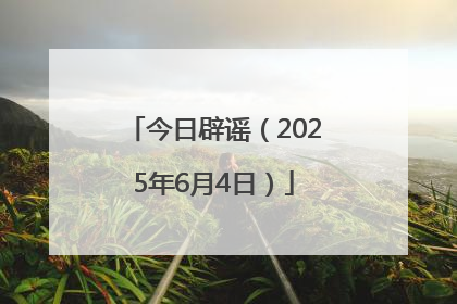 今日辟谣（2025年6月4日）
