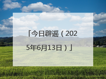 今日辟谣（2025年6月13日）