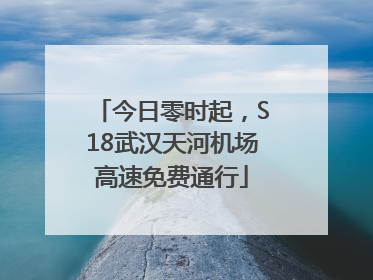 今日零时起，S18武汉天河机场高速免费通行