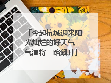 今起杭城迎来阳光灿烂的好天气 气温将一路飙升