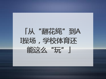 从“翻花绳”到AI操场，学校体育还能这么“玩”