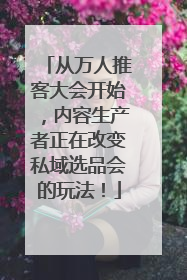 从万人推客大会开始，内容生产者正在改变私域选品会的玩法！