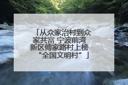 从众家治村到众家共富 宁波前湾新区傅家路村上榜“全国文明村”