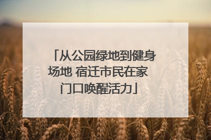 从公园绿地到健身场地 宿迁市民在家门口唤醒活力