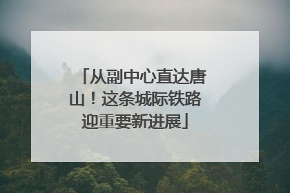 从副中心直达唐山！这条城际铁路迎重要新进展