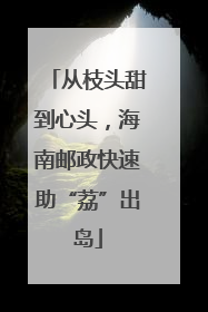 从枝头甜到心头，海南邮政快速助“荔”出岛