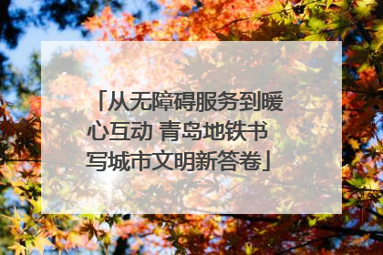 从无障碍服务到暖心互动 青岛地铁书写城市文明新答卷