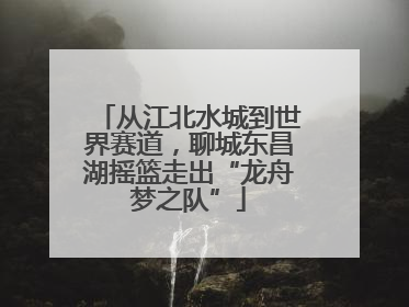 从江北水城到世界赛道，聊城东昌湖摇篮走出“龙舟梦之队”