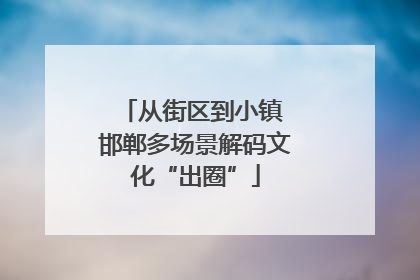 从街区到小镇 邯郸多场景解码文化“出圈”
