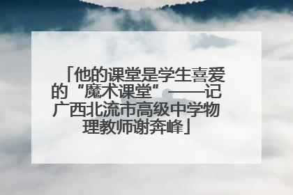 他的课堂是学生喜爱的“魔术课堂”——记广西北流市高级中学物理教师谢奔峰
