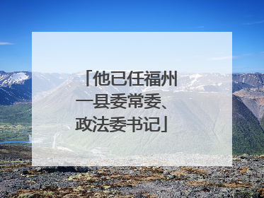 他已任福州一县委常委、政法委书记