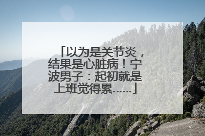 以为是关节炎，结果是心脏病！宁波男子：起初就是上班觉得累……
