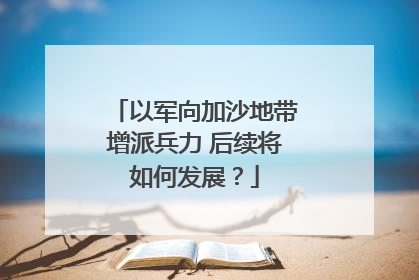 以军向加沙地带增派兵力 后续将如何发展？