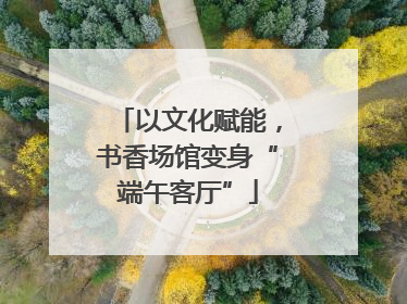 以文化赋能，书香场馆变身“端午客厅”