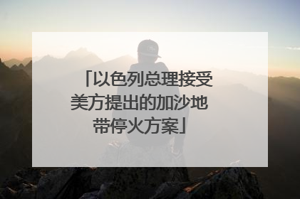 以色列总理接受美方提出的加沙地带停火方案