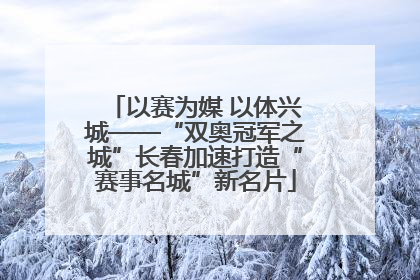 以赛为媒 以体兴城——“双奥冠军之城”长春加速打造“赛事名城”新名片
