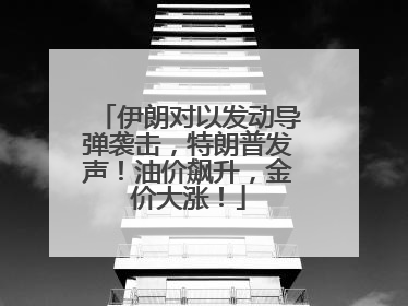 伊朗对以发动导弹袭击，特朗普发声！油价飙升，金价大涨！