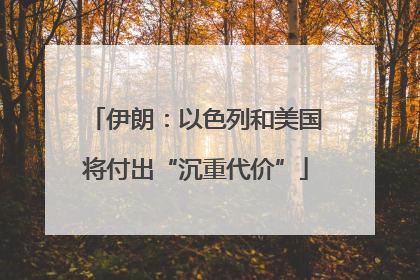 伊朗：以色列和美国将付出“沉重代价”