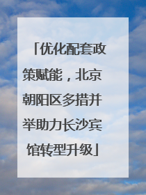 优化配套政策赋能，北京朝阳区多措并举助力长沙宾馆转型升级