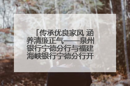 传承优良家风 涵养清廉正气——泉州银行宁德分行与福建海峡银行宁德分行开展主题党日活动