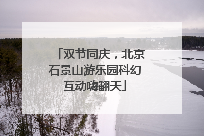 双节同庆，北京石景山游乐园科幻互动嗨翻天