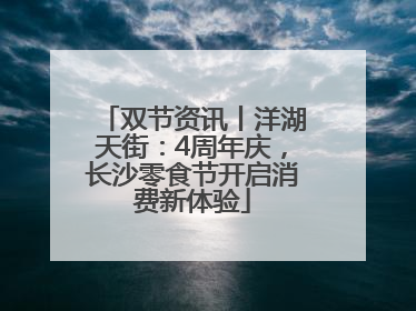 双节资讯丨洋湖天街：4周年庆，长沙零食节开启消费新体验