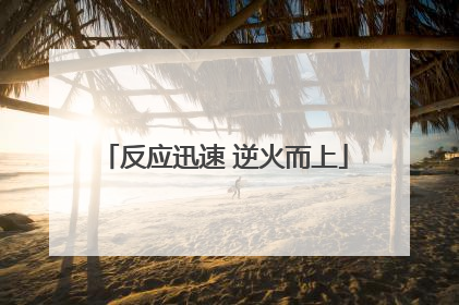 反应迅速 逆火而上