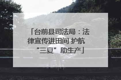台前县司法局：法律宣传进田间 护航“三夏”助生产