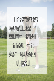 台湾妈妈早餐工程“飘香”福州 铺就“宝妈”职场回归路